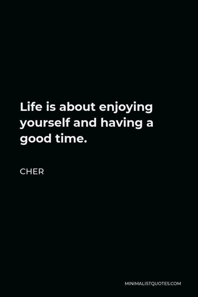 Cher Quote - Life is about enjoying yourself and having a good time.