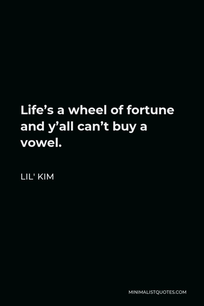 Lil' Kim Quote - Life’s a wheel of fortune and y’all can’t buy a vowel.