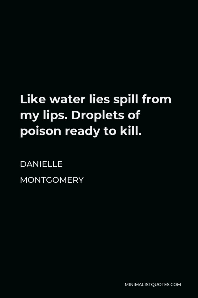 Danielle Montgomery Quote - Like water lies spill from my lips. Droplets of poison ready to kill.