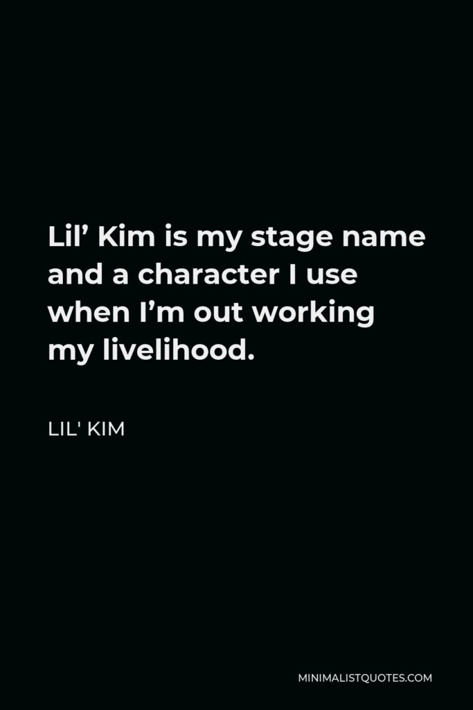 Lil' Kim Quote - Lil’ Kim is my stage name and a character I use when I’m out working my livelihood.