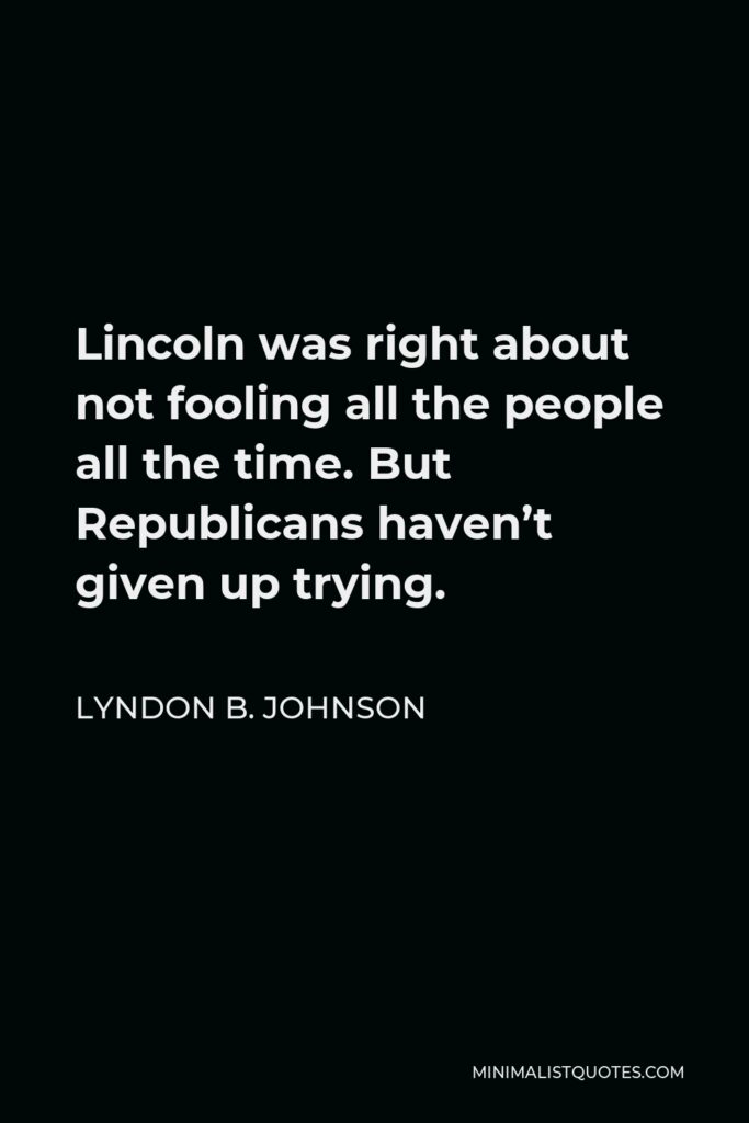 Lyndon B. Johnson Quote - Lincoln was right about not fooling all the people all the time. But Republicans haven’t given up trying.