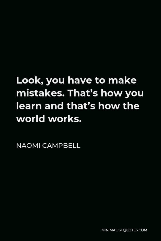 Naomi Campbell Quote - Look, you have to make mistakes. That’s how you learn and that’s how the world works.