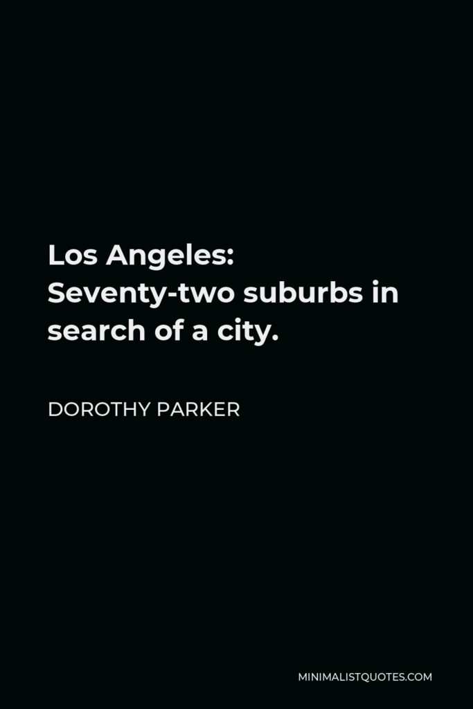 Dorothy Parker Quote - Los Angeles: Seventy-two suburbs in search of a city.