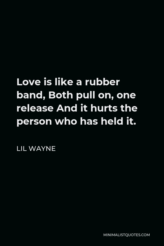 Lil Wayne Quote - Love is like a rubber band, Both pull on, one release And it hurts the person who has held it.
