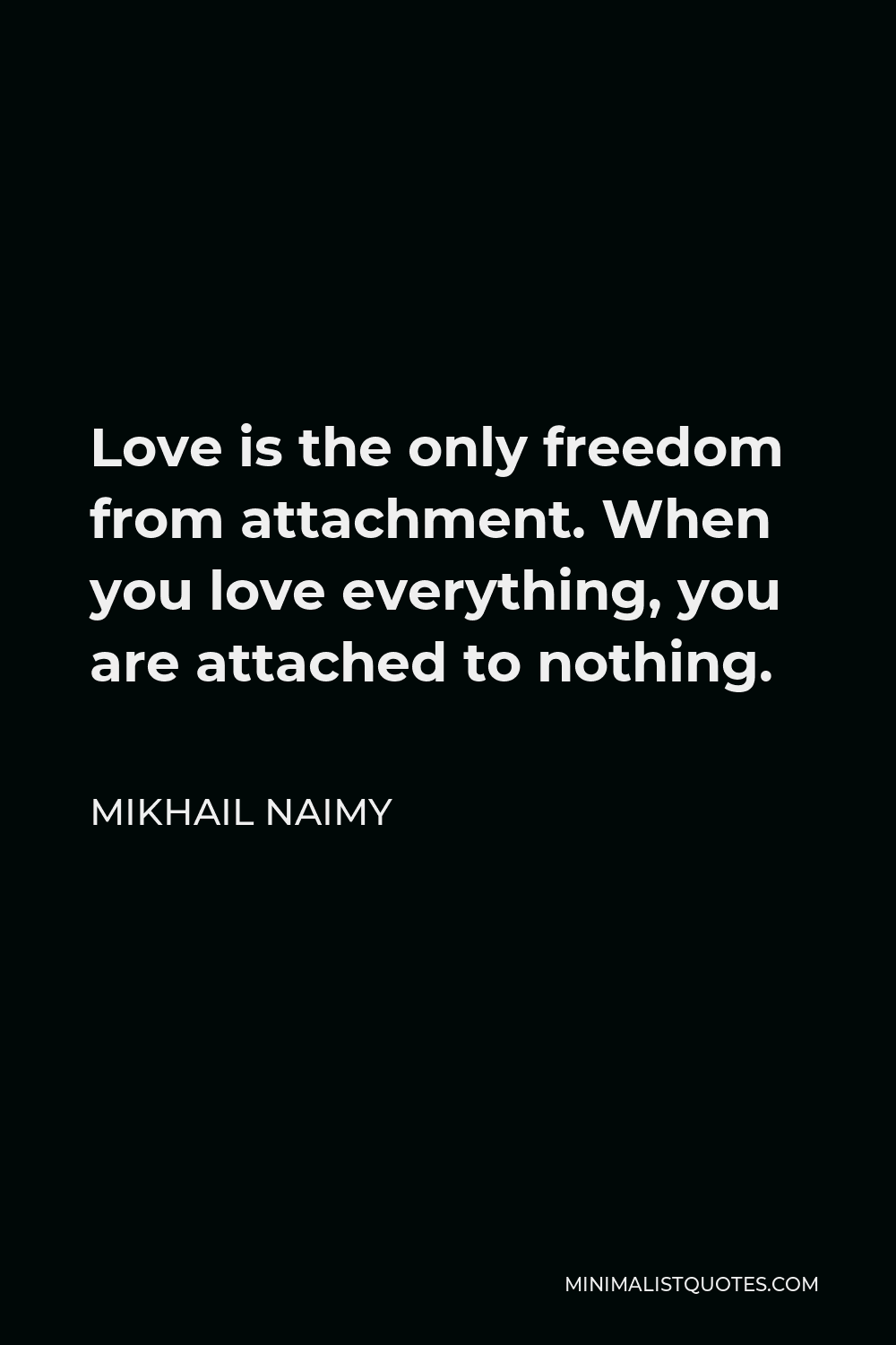 Mikhail Naimy Quote - Love is the only freedom from attachment. When you love everything, you are attached to nothing.