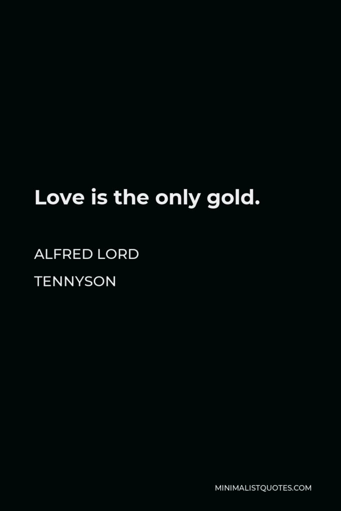 Alfred Lord Tennyson Quote - Love is the only gold.