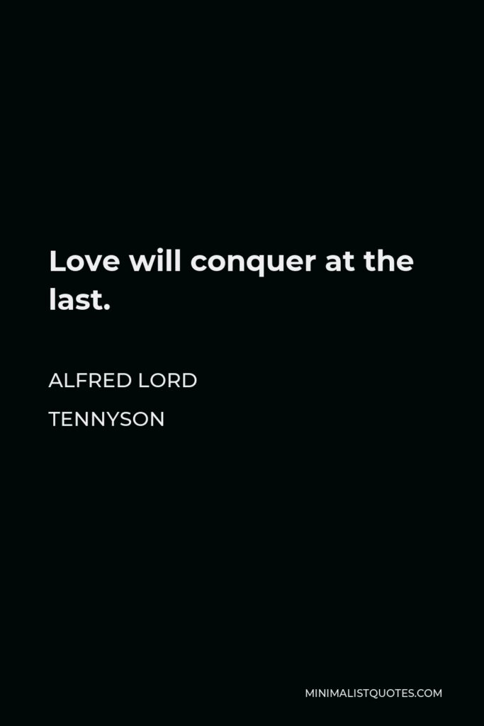 Alfred Lord Tennyson Quote - Love will conquer at the last.
