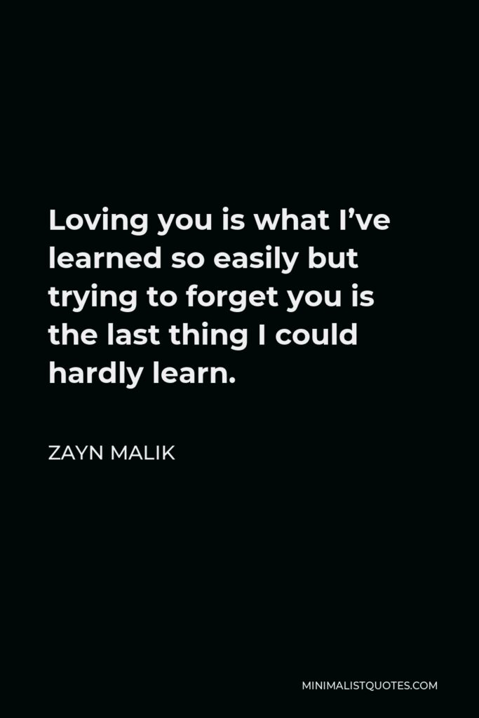 Zayn Malik Quote - Loving you is what I’ve learned so easily but trying to forget you is the last thing I could hardly learn.