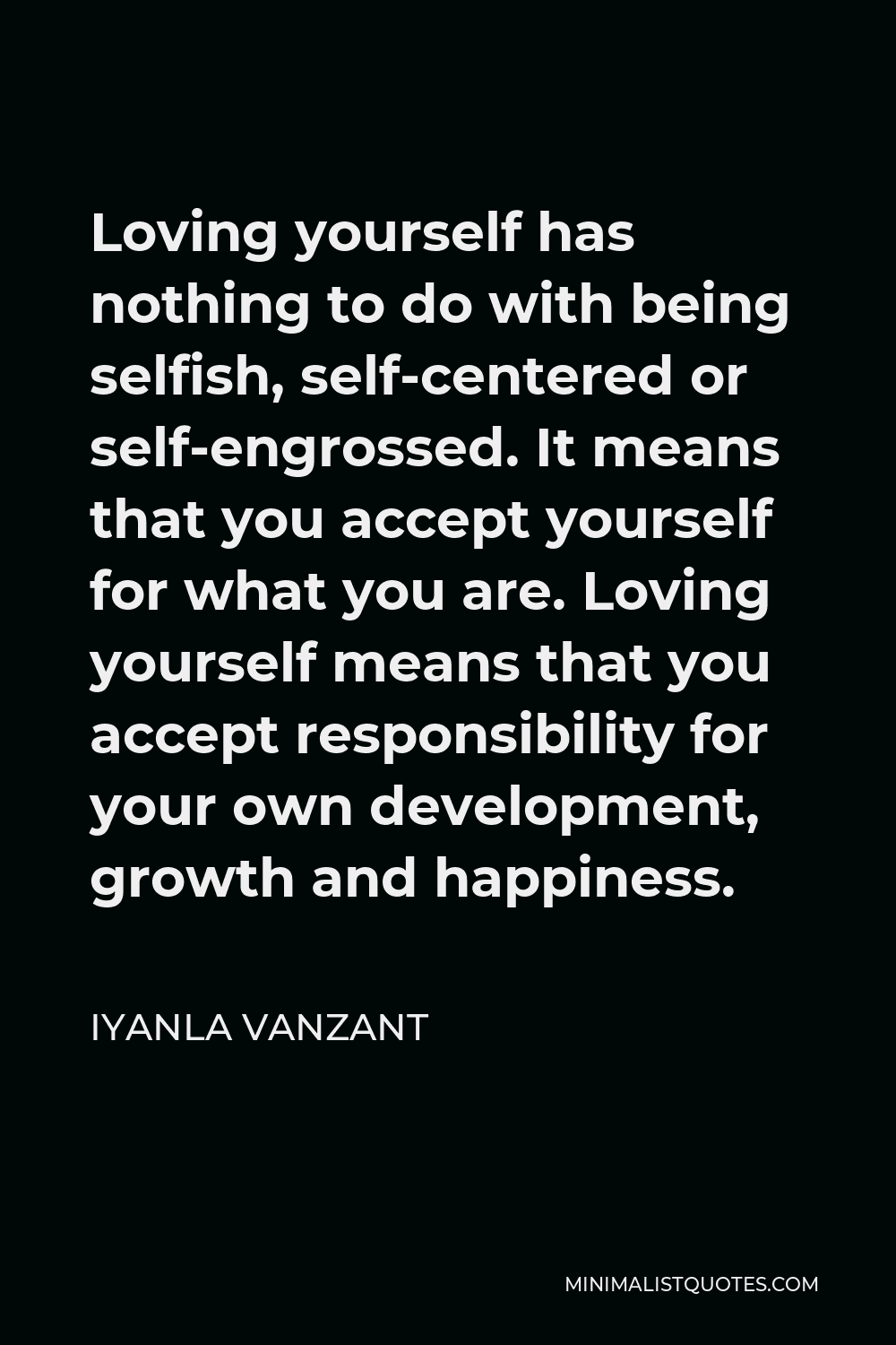 Iyanla Vanzant Quote - Loving yourself has nothing to do with being selfish, self-centered or self-engrossed. It means that you accept yourself for what you are. Loving yourself means that you accept responsibility for your own development, growth and happiness.