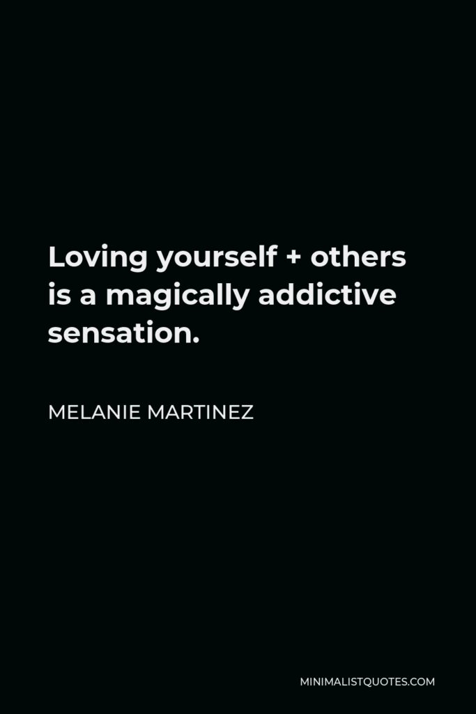 Melanie Martinez Quote - Loving yourself + others is a magically addictive sensation.