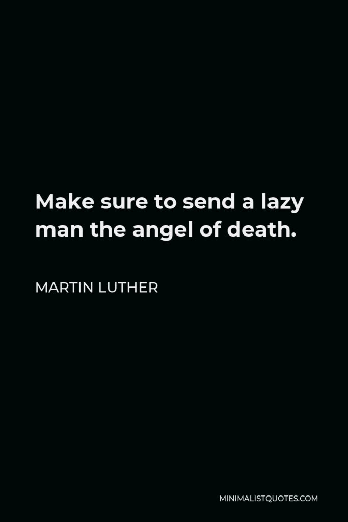 Martin Luther Quote - Make sure to send a lazy man the angel of death.