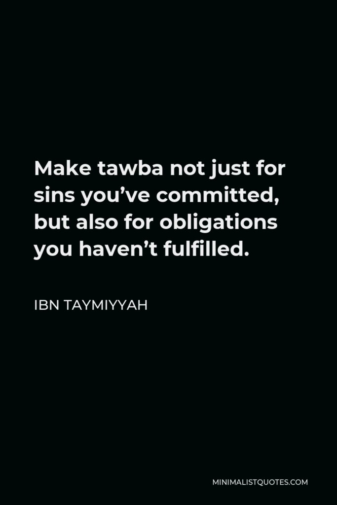 Ibn Taymiyyah Quote - Make tawba not just for sins you’ve committed, but also for obligations you haven’t fulfilled.