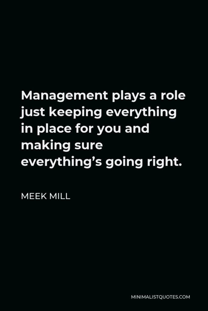 Meek Mill Quote - Management plays a role just keeping everything in place for you and making sure everything’s going right.