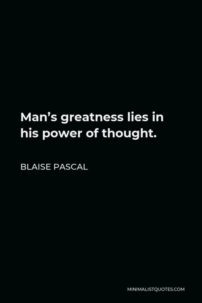 Blaise Pascal Quote - Man’s greatness lies in his power of thought.