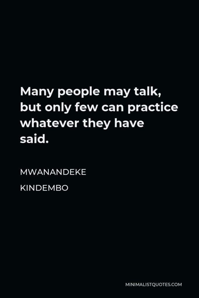 Mwanandeke Kindembo Quote - Many people may talk, but only few can practice whatever they have said.