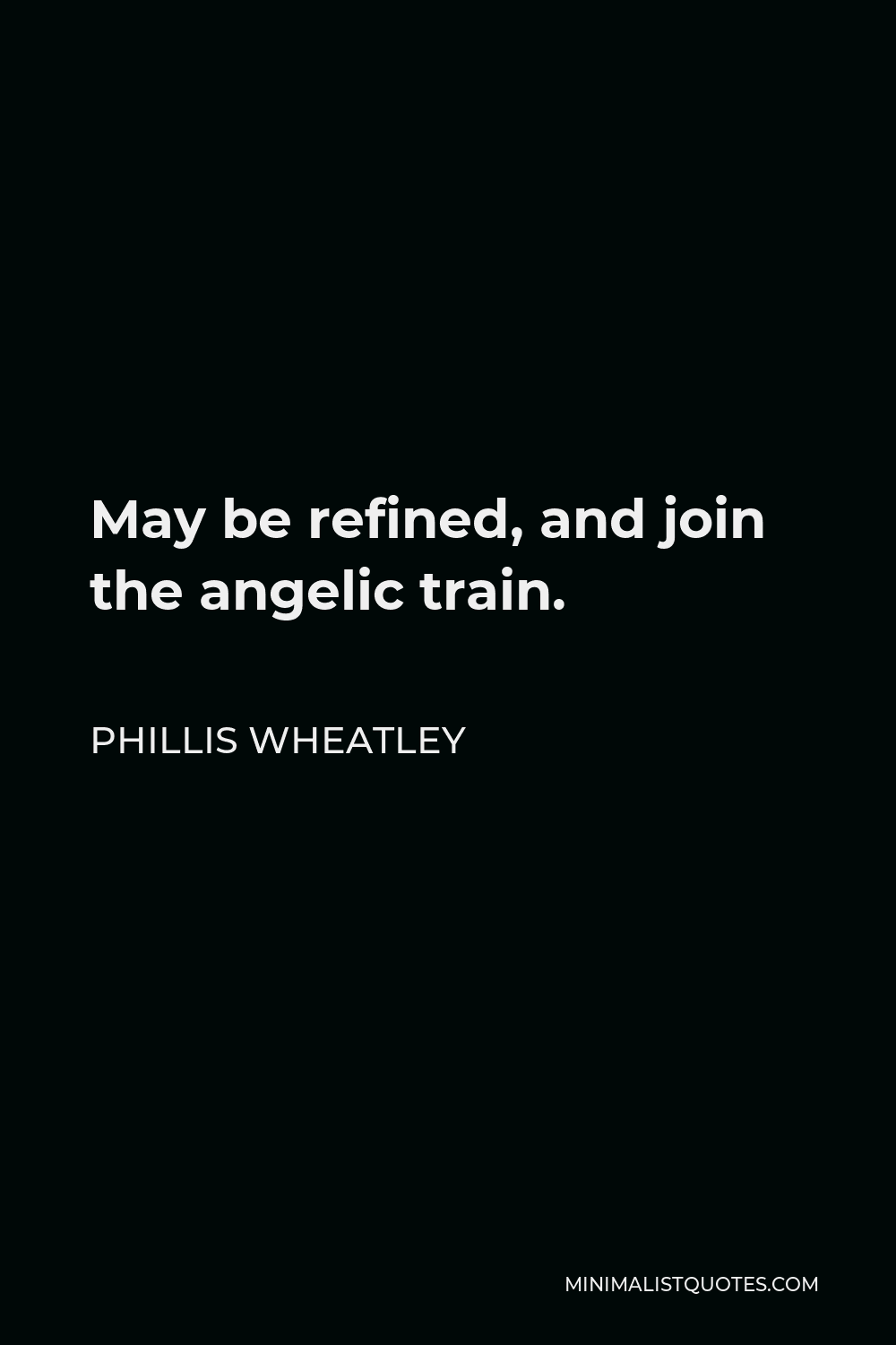 Phillis Wheatley Quote - May be refined, and join the angelic train.