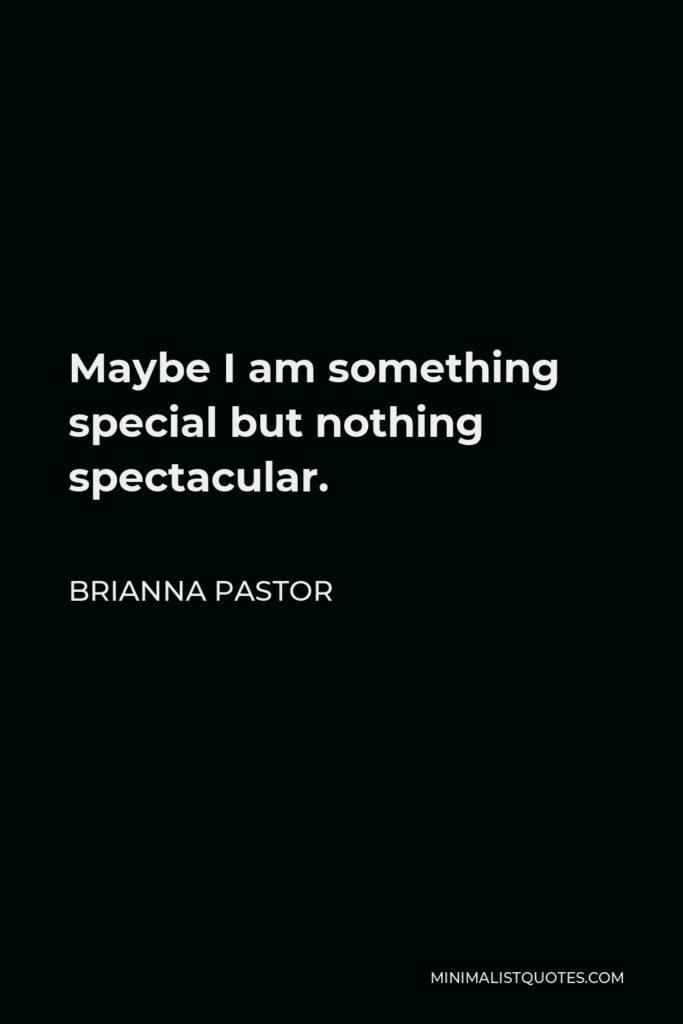 Brianna Pastor Quote - Maybe I am something special but nothing spectacular.