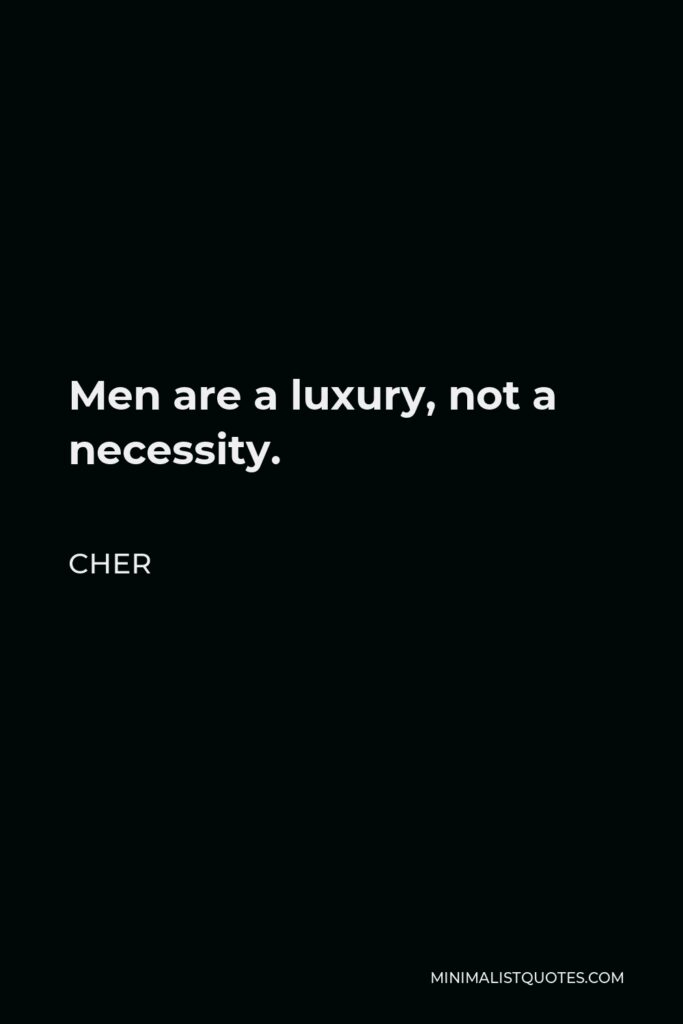 Cher Quote - Men are a luxury, not a necessity.