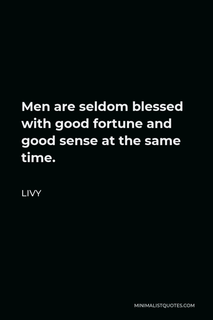 Livy Quote - Men are seldom blessed with good fortune and good sense at the same time.