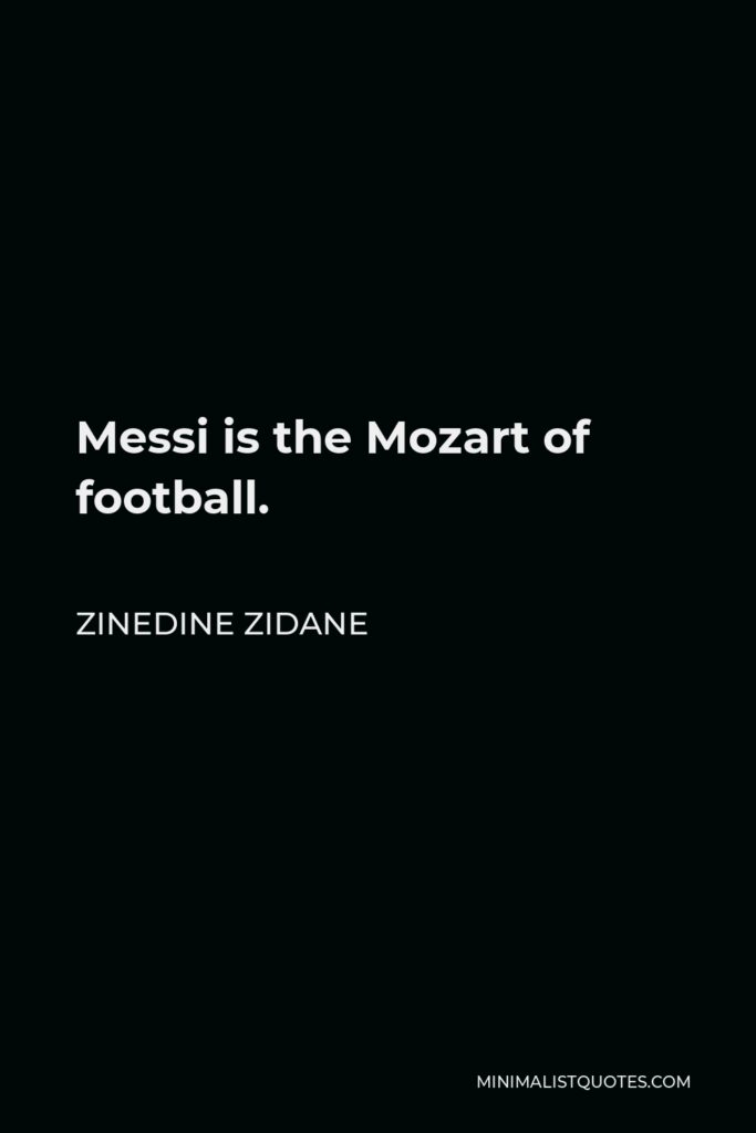 Zinedine Zidane Quote - Messi is the Mozart of football.