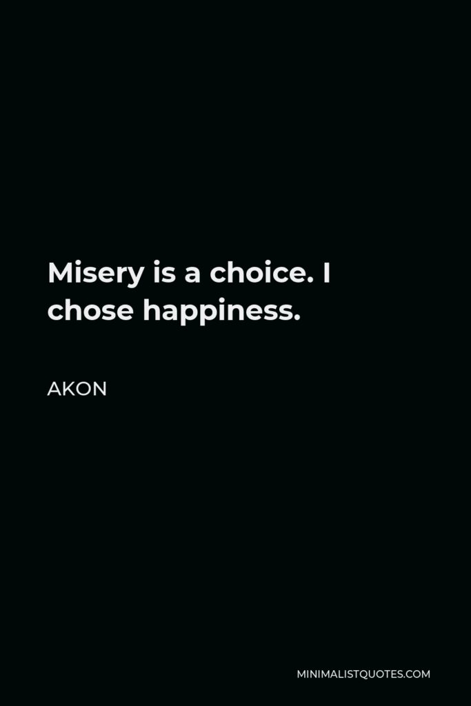 Akon Quote - Misery is a choice. I chose happiness.