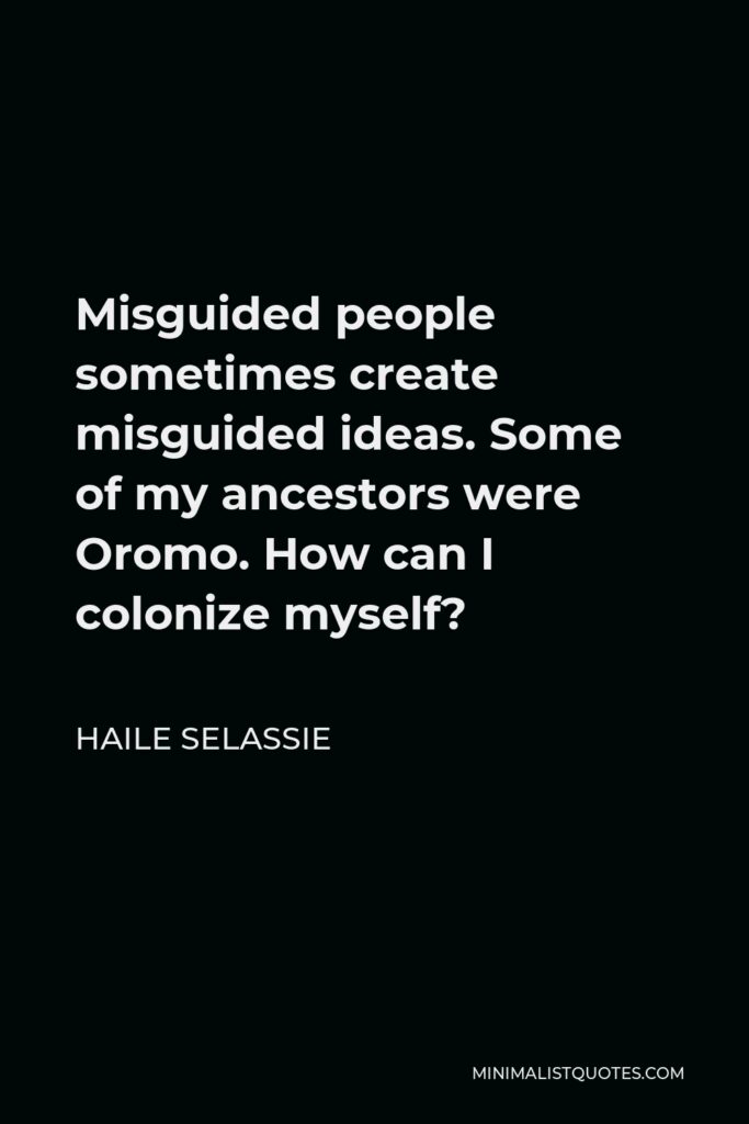Haile Selassie Quote - Misguided people sometimes create misguided ideas. Some of my ancestors were Oromo. How can I colonize myself?