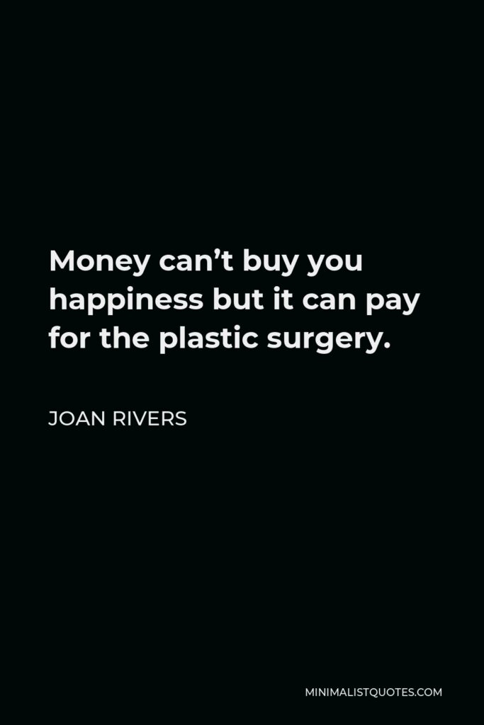 Joan Rivers Quote - Money can’t buy you happiness but it can pay for the plastic surgery.