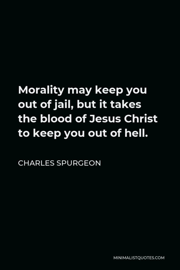 Charles Spurgeon Quote - Morality may keep you out of jail, but it takes the blood of Jesus Christ to keep you out of hell.
