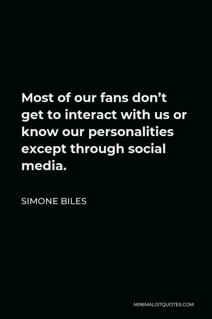 Simone Biles Quote - Most of our fans don’t get to interact with us or know our personalities except through social media.