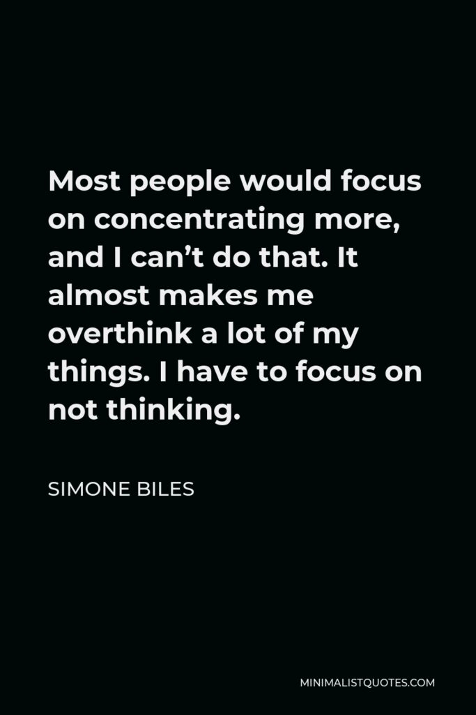 Simone Biles Quote - Most people would focus on concentrating more, and I can’t do that. It almost makes me overthink a lot of my things. I have to focus on not thinking.
