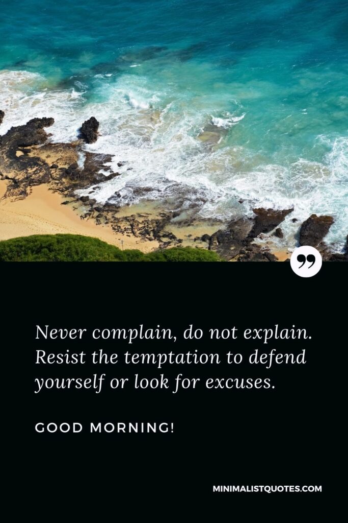 Motivational Morning Quote: Never complain, do not explain. Resist the temptation to defend yourself or look for excuses. Good morning!