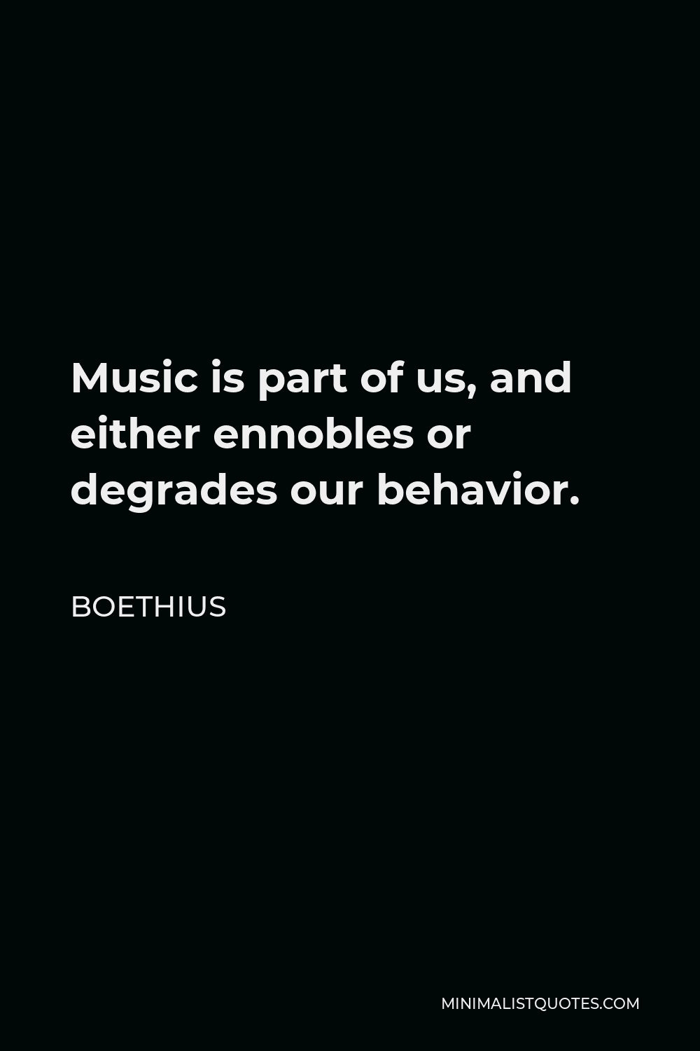 Boethius Quote - Music is part of us, and either ennobles or degrades our behavior.