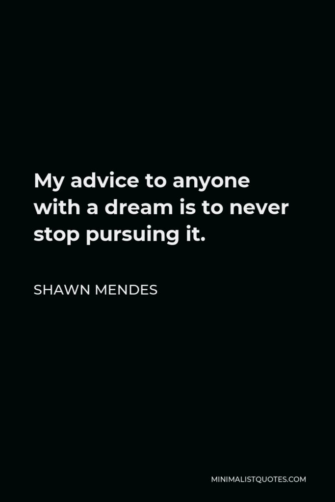 Shawn Mendes Quote - My advice to anyone with a dream is to never stop pursuing it.