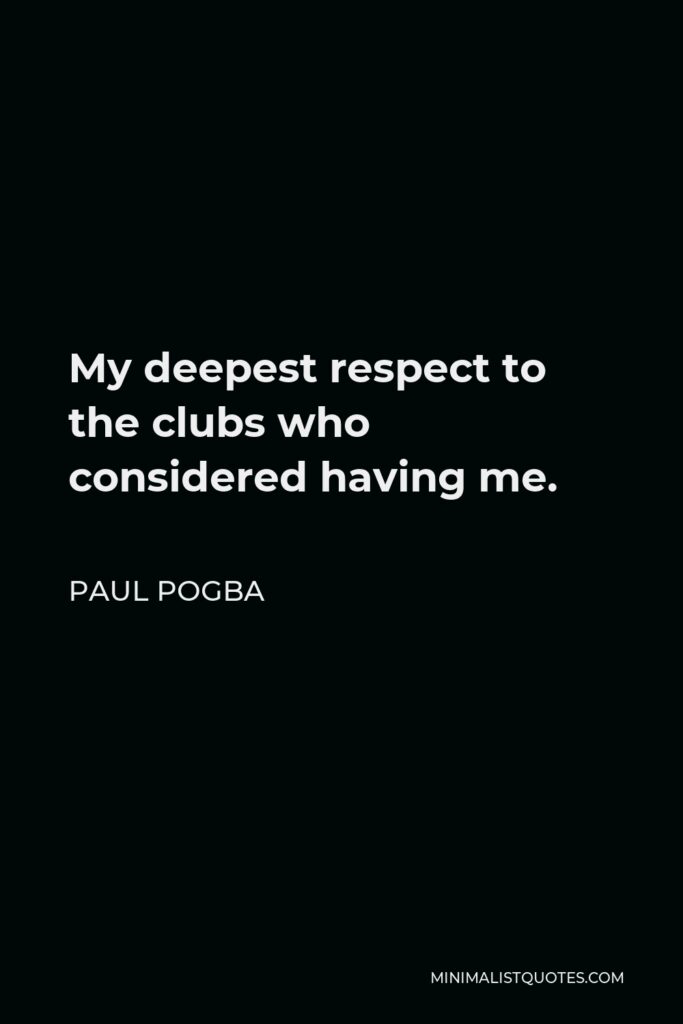Paul Pogba Quote - My deepest respect to the clubs who considered having me.