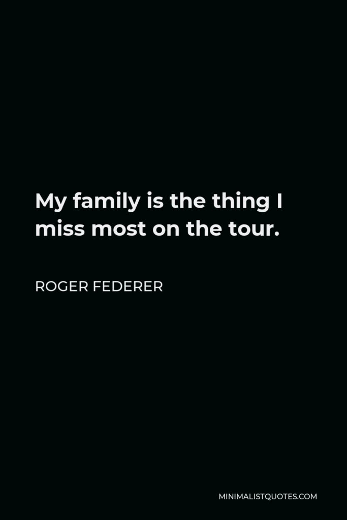 Roger Federer Quote - My family is the thing I miss most on the tour.