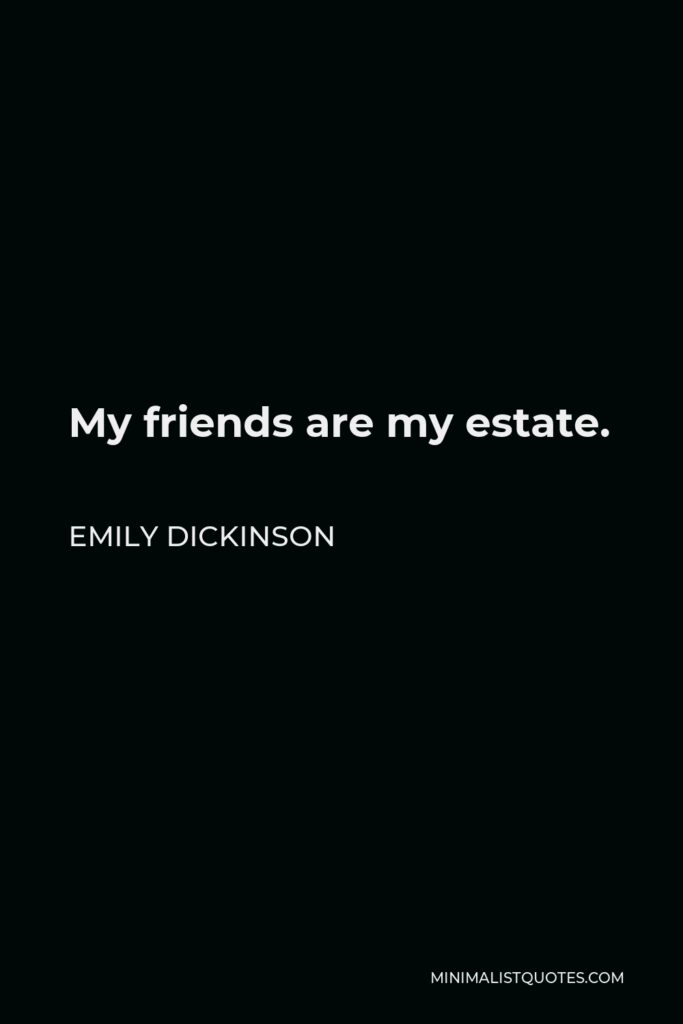 Emily Dickinson Quote - My friends are my estate.