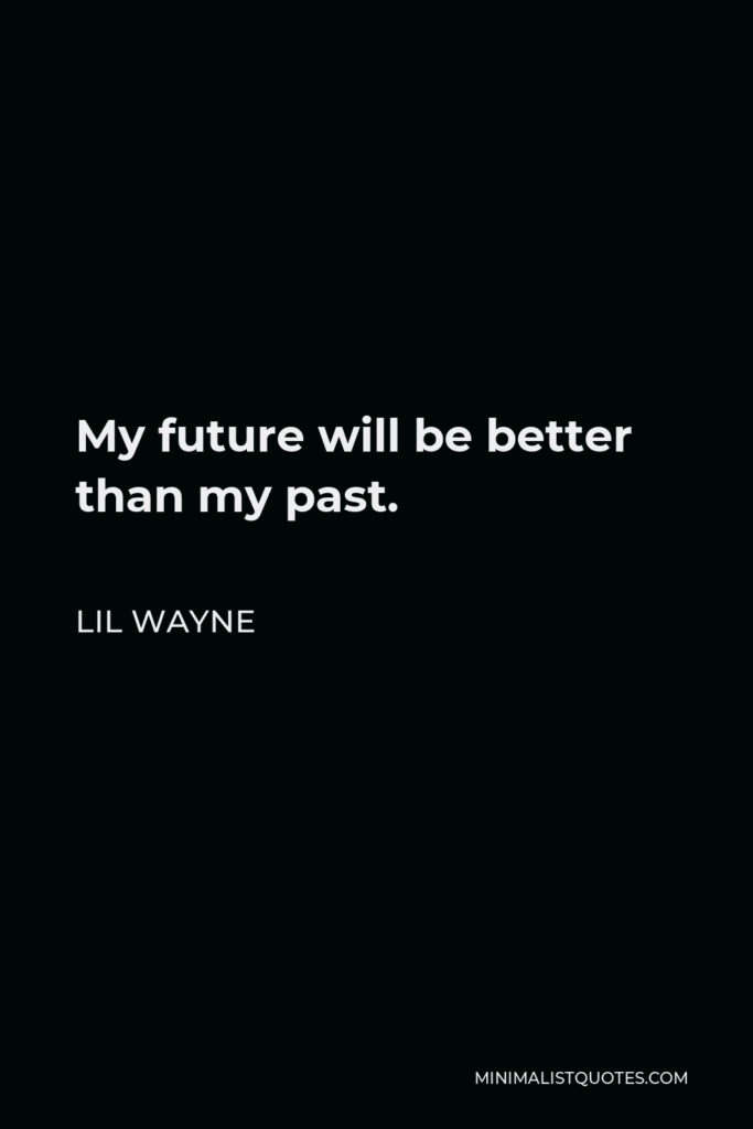 Lil Wayne Quote - My future will be better than my past.