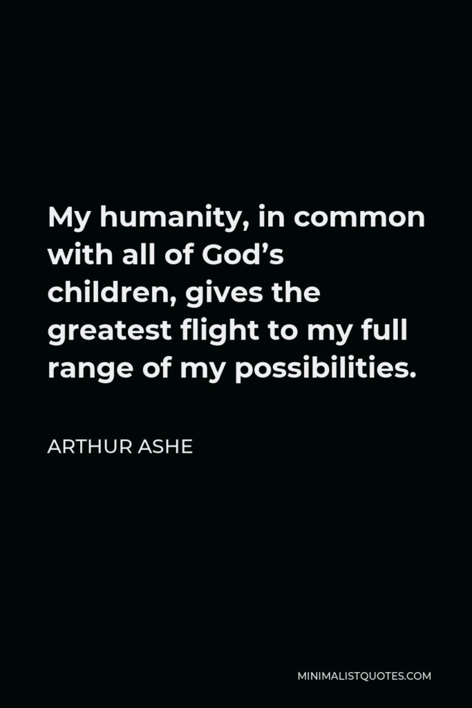 Arthur Ashe Quote - My humanity, in common with all of God’s children, gives the greatest flight to my full range of my possibilities.