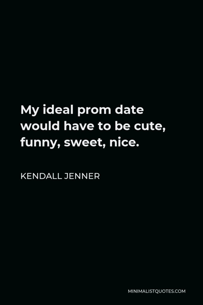 Kendall Jenner Quote - My ideal prom date would have to be cute, funny, sweet, nice.
