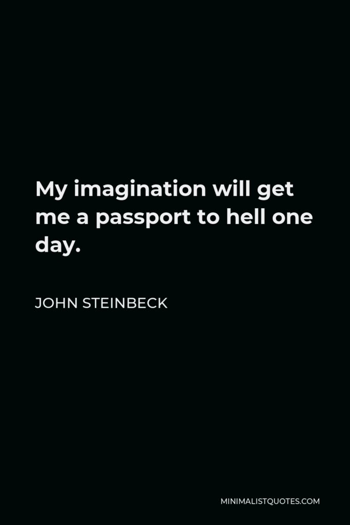 John Steinbeck Quote - My imagination will get me a passport to hell one day.