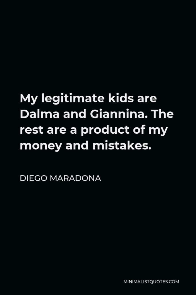 Diego Maradona Quote - My legitimate kids are Dalma and Giannina. The rest are a product of my money and mistakes.