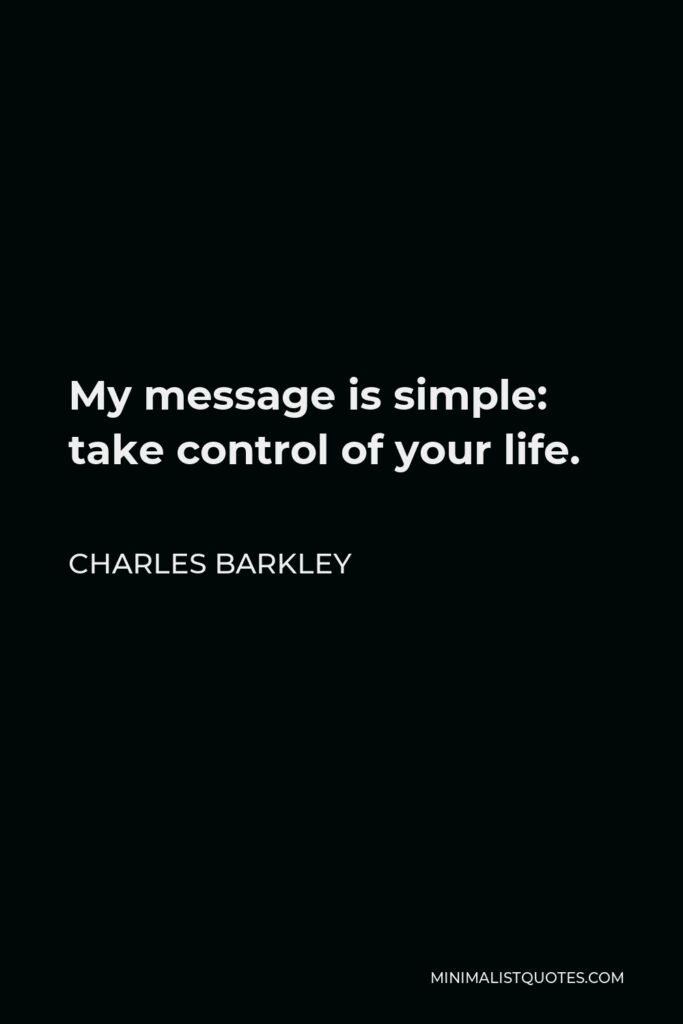 Charles Barkley Quote - My message is simple: take control of your life.