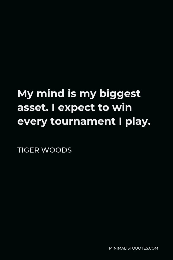 Tiger Woods Quote - My mind is my biggest asset. I expect to win every tournament I play.