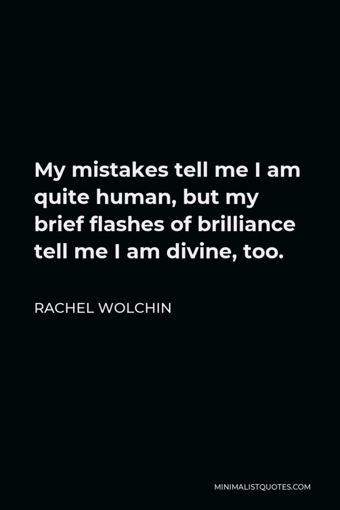 Rachel Wolchin Quote - My mistakes tell me I am quite human, but my brief flashes of brilliance tell me I am divine, too.