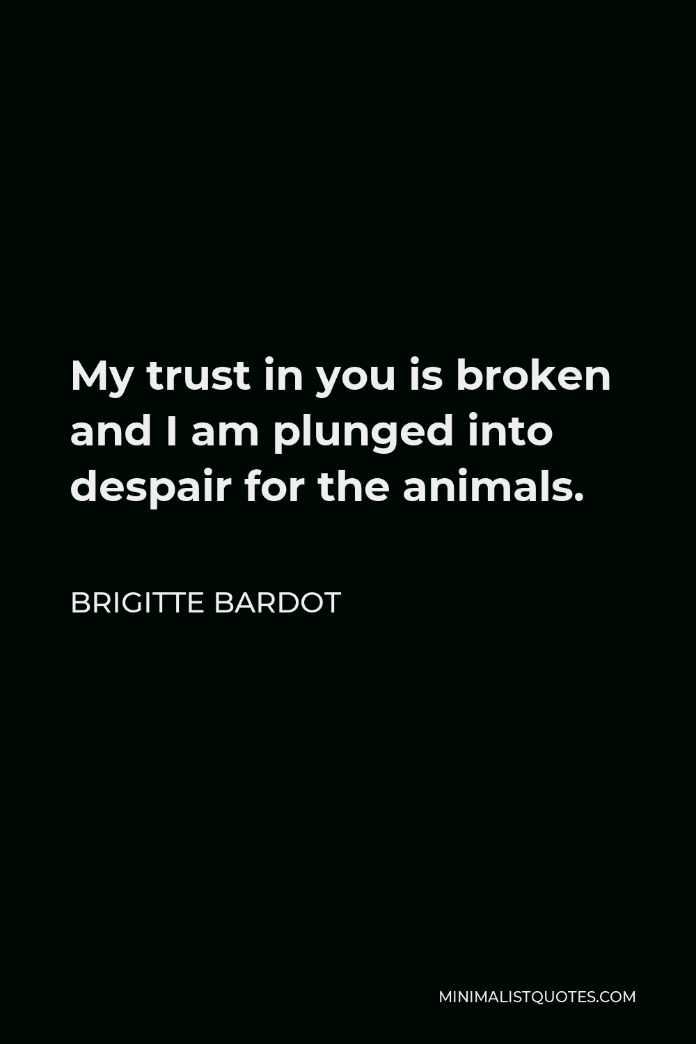 Brigitte Bardot Quote - My trust in you is broken and I am plunged into despair for the animals.