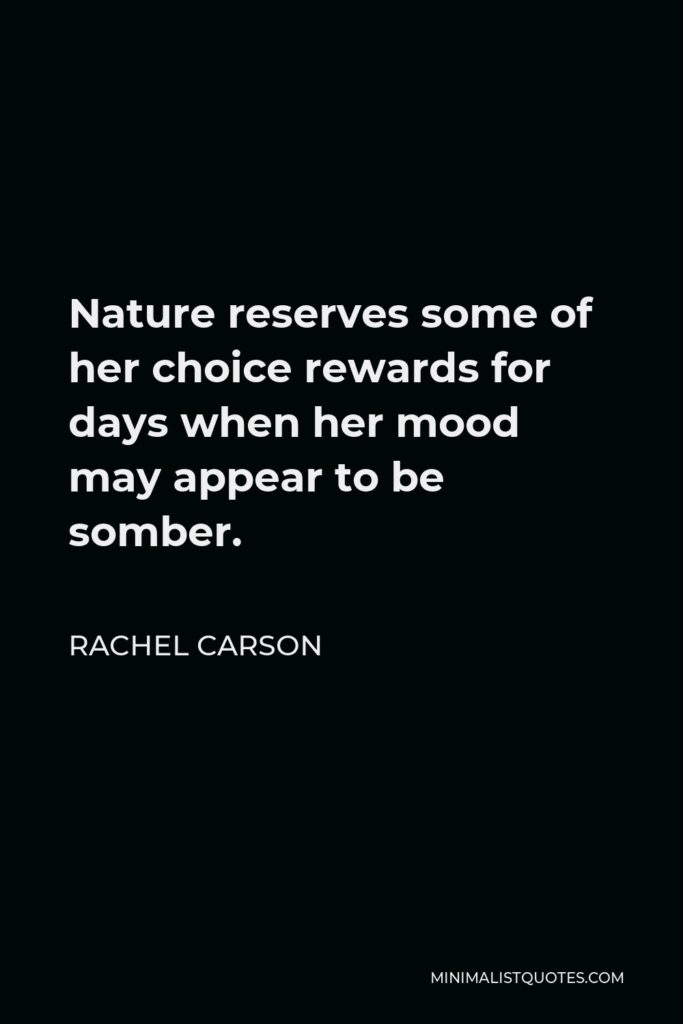 Rachel Carson Quote - Nature reserves some of her choice rewards for days when her mood may appear to be somber.