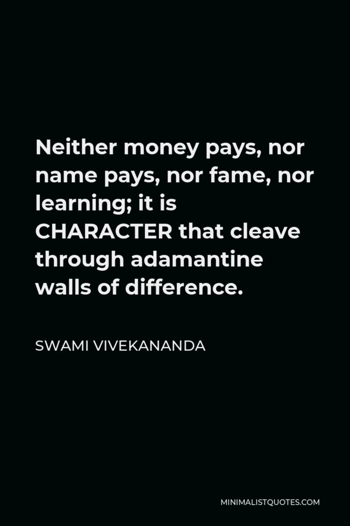 Swami Vivekananda Quote - Neither money pays, nor name pays, nor fame, nor learning; it is CHARACTER that cleave through adamantine walls of difference.