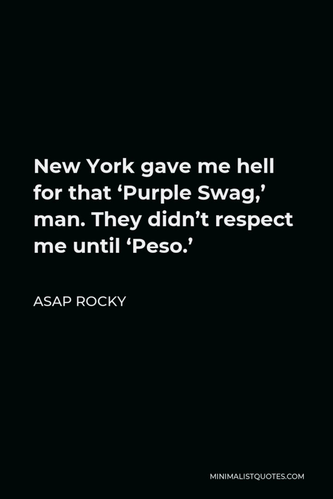 ASAP Rocky Quote - New York gave me hell for that ‘Purple Swag,’ man. They didn’t respect me until ‘Peso.’
