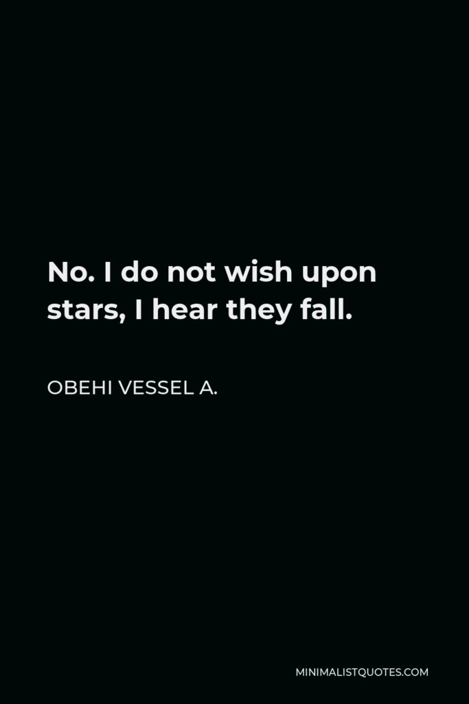 Obehi Vessel A. Quote - No. I do not wish upon stars, I hear they fall.
