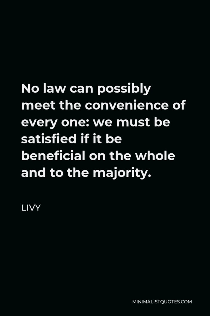 Livy Quote - No law can possibly meet the convenience of every one: we must be satisfied if it be beneficial on the whole and to the majority.
